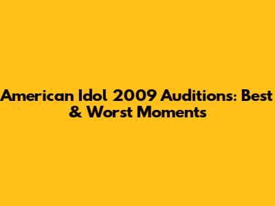 American Idol 2009 Auditions: Best & Worst Moments