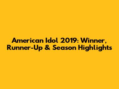 American Idol 2019: Winner, Runner-Up & Season Highlights