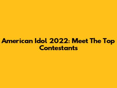 American Idol 2022: Meet The Top Contestants