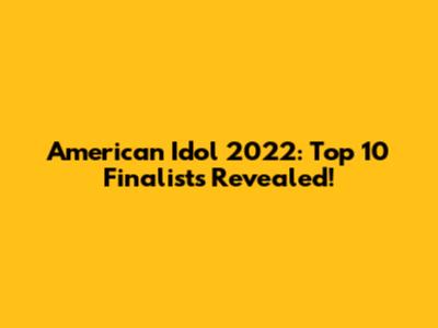 American Idol 2022: Top 10 Finalists Revealed!