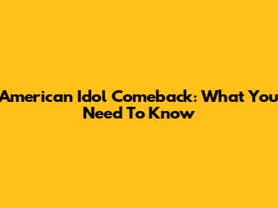 American Idol Comeback: What You Need To Know