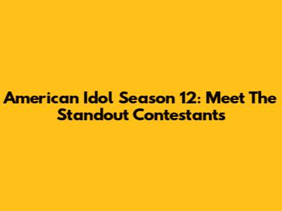 American Idol Season 12: Meet The Standout Contestants