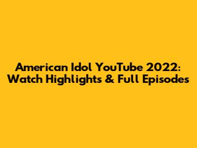 American Idol YouTube 2022: Watch Highlights & Full Episodes