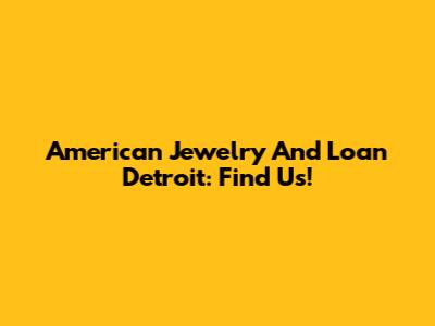 American Jewelry And Loan Detroit: Find Us!