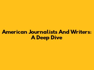 American Journalists And Writers: A Deep Dive