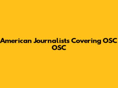 American Journalists Covering OSC OSC
