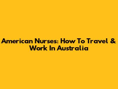 American Nurses: How To Travel & Work In Australia