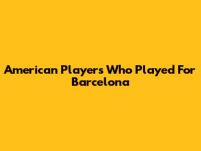 American Players Who Played For Barcelona