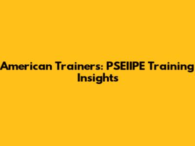 American Trainers: PSEIIPE Training Insights