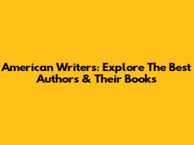 American Writers: Explore The Best Authors & Their Books
