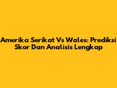 Amerika Serikat Vs Wales: Prediksi Skor Dan Analisis Lengkap