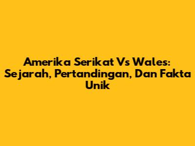 Amerika Serikat Vs Wales: Sejarah, Pertandingan, Dan Fakta Unik