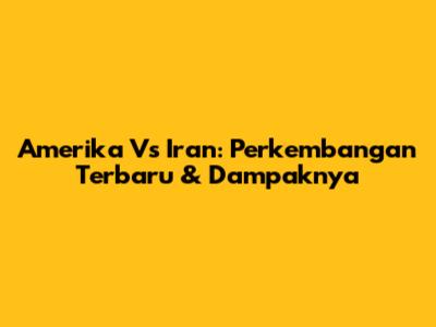 Amerika Vs Iran: Perkembangan Terbaru & Dampaknya