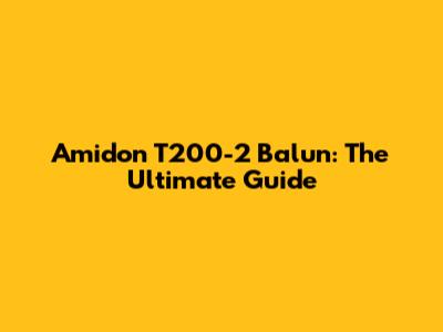 Amidon T200-2 Balun: The Ultimate Guide