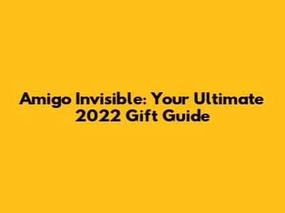 Amigo Invisible: Your Ultimate 2022 Gift Guide