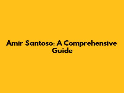 Amir Santoso: A Comprehensive Guide