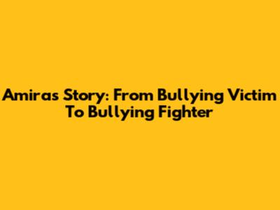 Amira's Story: From Bullying Victim To Bullying Fighter