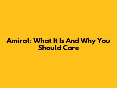 Amiral: What It Is And Why You Should Care