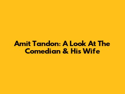 Amit Tandon: A Look At The Comedian & His Wife