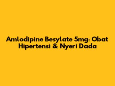 Amlodipine Besylate 5mg: Obat Hipertensi & Nyeri Dada