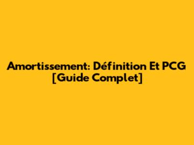 Amortissement: Définition Et PCG [Guide Complet]