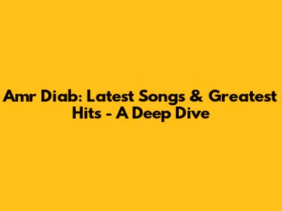 Amr Diab: Latest Songs & Greatest Hits - A Deep Dive
