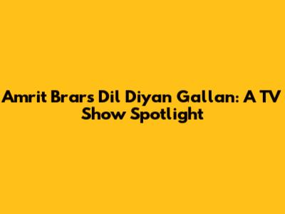 Amrit Brar's Dil Diyan Gallan: A TV Show Spotlight