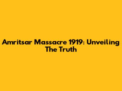Amritsar Massacre 1919: Unveiling The Truth