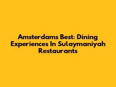 Amsterdam's Best: Dining Experiences In Sulaymaniyah Restaurants