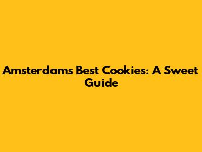 Amsterdam's Best Cookies: A Sweet Guide