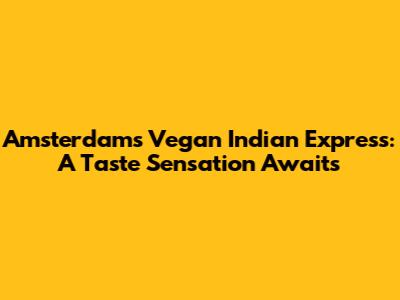 Amsterdam's Vegan Indian Express: A Taste Sensation Awaits