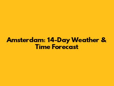 Amsterdam: 14-Day Weather & Time Forecast