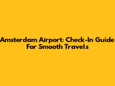 Amsterdam Airport: Check-In Guide For Smooth Travels