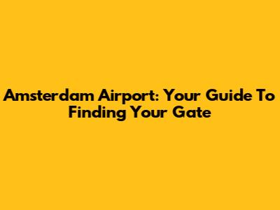 Amsterdam Airport: Your Guide To Finding Your Gate
