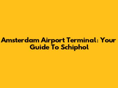 Amsterdam Airport Terminal: Your Guide To Schiphol