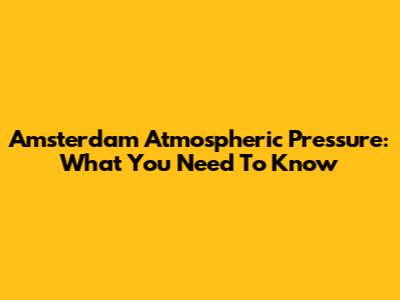 Amsterdam Atmospheric Pressure: What You Need To Know