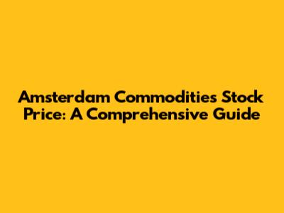 Amsterdam Commodities Stock Price: A Comprehensive Guide
