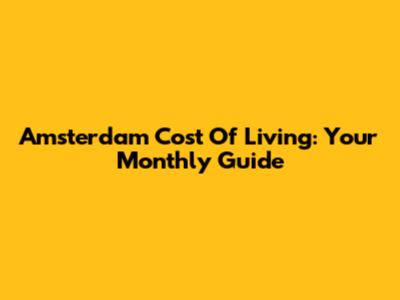 Amsterdam Cost Of Living: Your Monthly Guide