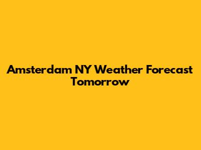 Amsterdam NY Weather Forecast Tomorrow