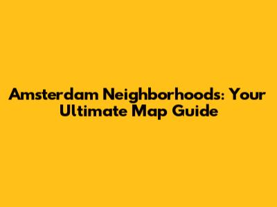Amsterdam Neighborhoods: Your Ultimate Map Guide