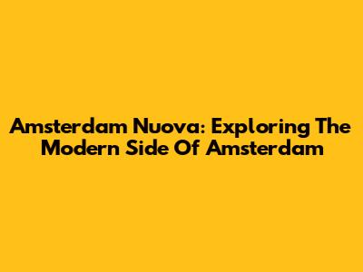 Amsterdam Nuova: Exploring The Modern Side Of Amsterdam