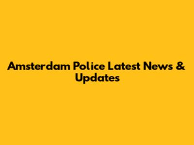 Amsterdam Police Latest News & Updates