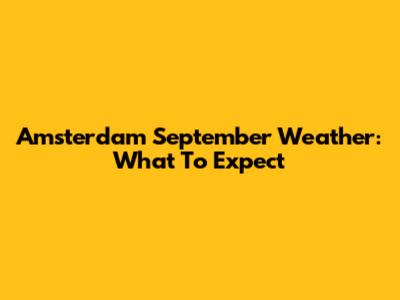 Amsterdam September Weather: What To Expect
