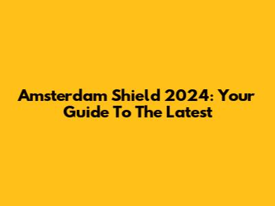 Amsterdam Shield 2024: Your Guide To The Latest