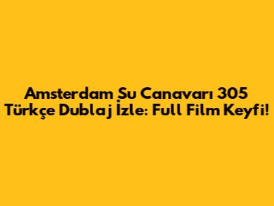Amsterdam Su Canavarı 305 Türkçe Dublaj İzle: Full Film Keyfi!