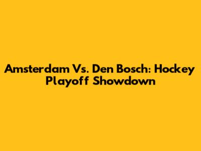 Amsterdam Vs. Den Bosch: Hockey Playoff Showdown