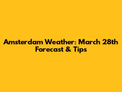 Amsterdam Weather: March 28th Forecast & Tips