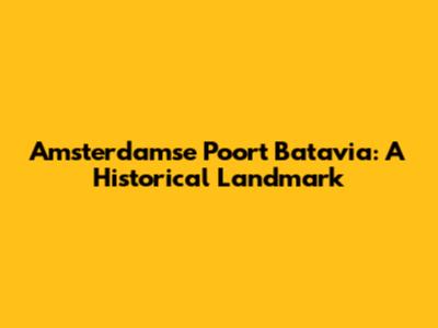 Amsterdamse Poort Batavia: A Historical Landmark