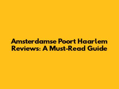 Amsterdamse Poort Haarlem Reviews: A Must-Read Guide