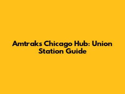 Amtrak's Chicago Hub: Union Station Guide